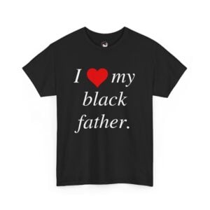 I Love My Black Father – V001 (High Quality Unisex Heavy Cotton T-Shirt)
